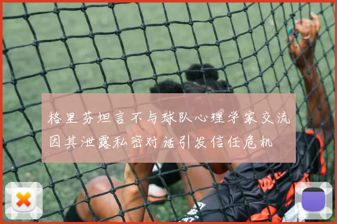 格里芬坦言不与球队心理学家交流因其泄露私密对话引发信任危机