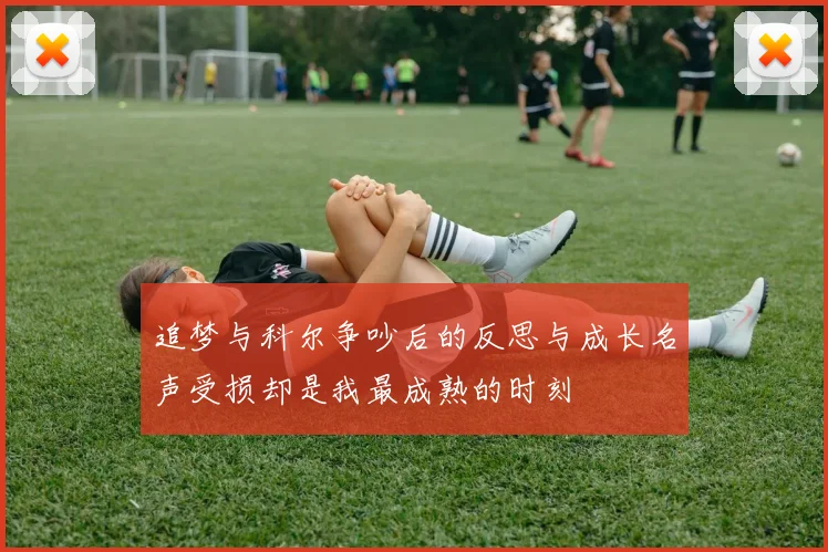 追梦与科尔争吵后的反思与成长名声受损却是我最成熟的时刻