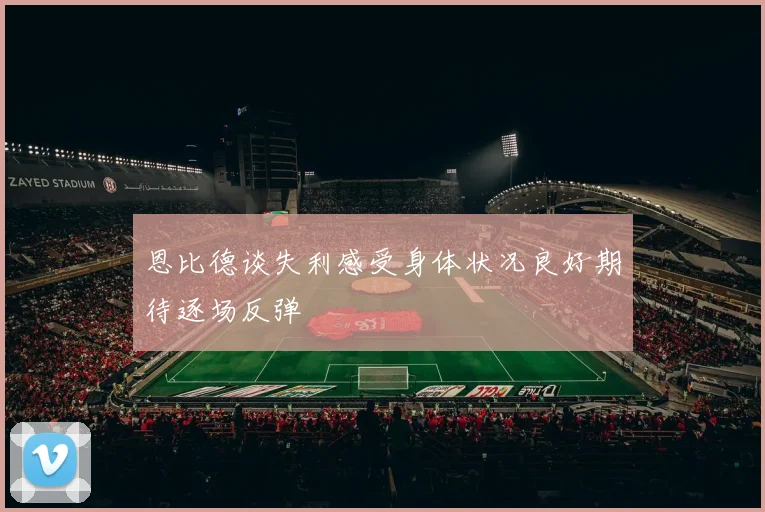 恩比德谈失利感受身体状况良好期待逐场反弹